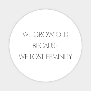 WE GROW OLD BECAUSE WE LOST FEMINITY Magnet